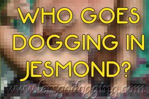 Who goes dogging in Jesmond?