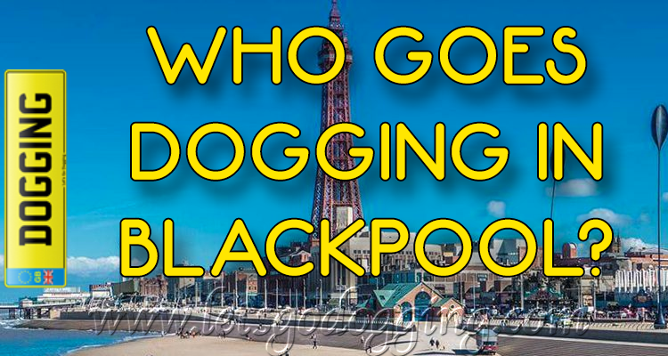 Who goes dogging in Blackpool?