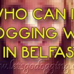 Who can I go dogging with in Belfast?