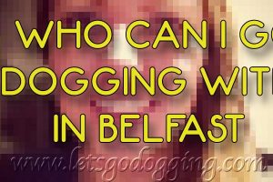 Who can I go dogging with in Belfast?